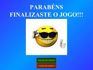PARABÉNS
SAIR DO JOGO
FINALIZASTE O JOGO!!!
JOGAR DE INÍCIO
 