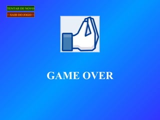 GAME OVER
TENTAR DE NOVO
SAIR DO JOGO
 