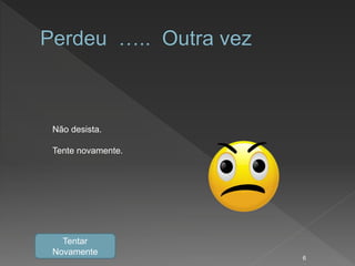 Não desista.
Tente novamente.
Tentar
Novamente
6