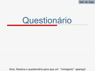 Sair do Jogo




          Questionário




Dica: Resolva o questionário para que um “minigame” apareça!