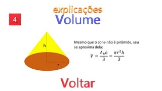 h
r
Mesmo que o cone não é pirâmide, seu
se aproxima dela:
𝑉 =
𝐴𝑏ℎ
3
=
𝜋𝑟2ℎ
3
 