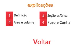 Definição
Área e volume Fuso e Cunha
Seção esférica
 