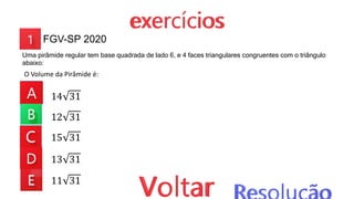 14 31
12 31
15 31
13 31
11 31
FGV-SP 2020
Uma pirâmide regular tem base quadrada de lado 6, e 4 faces triangulares congruentes com o triângulo
abaixo:
O Volume da Pirâmide é:
 