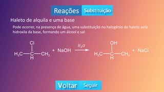 Reações
Haleto de alquila e uma base
Pode ocorrer, na presença de água, uma substituição no halogênio do haleto pela
hidroxila da base, formando um álcool e sal.
+
-
+ - 𝐻2𝑂
 