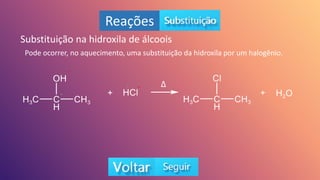 Reações
Substituição na hidroxila de álcoois
Pode ocorrer, no aquecimento, uma substituição da hidroxila por um halogênio.
Δ
-
+
+ -
 