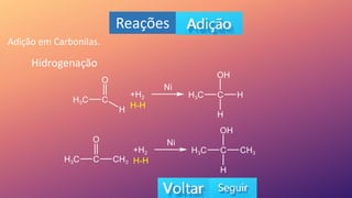 Reações
Adição em Carbonilas.
Hidrogenação
 