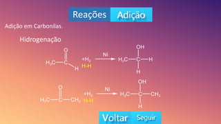 Reações
Adição em Carbonilas.
Hidrogenação
 