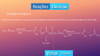 Reações
Oxidação Energética
Ocorre em insaturados na presença de permanganato de potássio (𝐾𝑀𝑛𝑂4) na presença de água em meio ácido.
 