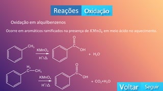 Reações
Oxidação em alquilbenzenos
Ocorre em aromáticos ramificados na presença de 𝐾𝑀𝑛𝑂4 em meio ácido no aquecimento.
 