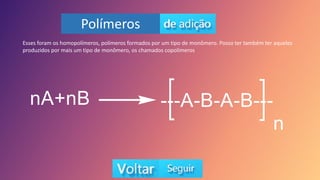 Polímeros
Esses foram os homopolímeros, polímeros formados por um tipo de monômero. Posso ter também ter aqueles
produzidos por mais um tipo de monômero, os chamados copolímeros
 