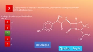 2
O número de carbonos com hibridização do
tipo sp³:
A
B
C
D
E 8
7
4
5
10
A
B
D
E
C
Resolução
A seguir, Mostra-se a estrutura da amoxicilina, um antibiótico usado para combater
às infecções bacterianas.
 
