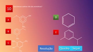 10
A
B
C
D
E
B
C
A
E
D
Resolução
Qual dessas cadeias não são aromáticas?
 