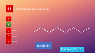 11
A
B
C
D
E
octano
A
C
D
E
B
Resolução
O nome do composto abaixo é:
butano
buteno
octeno
hexano
 
