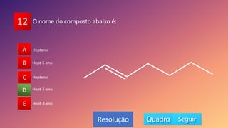 12
A
B
C
D
E
B
C
A
E
D
Resolução
O nome do composto abaixo é:
Hept-2-eno
Hept-5-eno
Heptano
Hepteno
Hept-3-eno
 