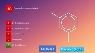 18
A
B
C
D
E 1,3-dimetil-benzeno
dimetilbenzeno
Metil-tolueno
1,3-dimetil-ciclohexano
1,1-dimetil-ciclohexano
A
B
D
C
E
Resolução
O nome do composto abaixo é:
 