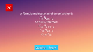 20
A fórmula molecular geral de um alcino é:
𝐶𝑛𝐻2𝑛−2
Se n=10, teremos:
𝐶10𝐻2∙10−2
𝐶10𝐻20−2
𝐶10𝐻18
 