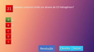 21
A
B
C
D
E
13
B
C
D
E
A
Resolução
Quantos carbonos terão um alcano de 22 hidrogênios?
11
8
6
10
 