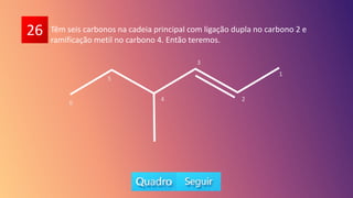 26 Têm seis carbonos na cadeia principal com ligação dupla no carbono 2 e
ramificação metil no carbono 4. Então teremos.
1
2
3
4
5
6
 