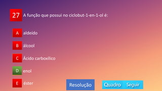 27
A
B
C
D
E
B
C
A
E
D
Resolução
A função que possui no ciclobut-1-en-1-ol é:
enol
álcool
aldeído
éster
Ácido carboxílico
 