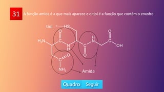 31 A função amida é a que mais aparece e o tiol é a função que contém o enxofre.
Amida
tiol
 