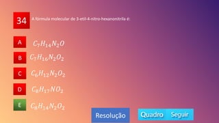34
A
B
C
D
E
A
B
D
C
E
Resolução
A fórmula molecular de 3-etil-4-nitro-hexanonitrila é:
𝐶8𝐻14𝑁2𝑂2
𝐶6𝐻12𝑁2𝑂2
𝐶8𝐻17𝑁𝑂2
𝐶7𝐻16𝑁2𝑂2
𝐶7𝐻14𝑁2𝑂
 