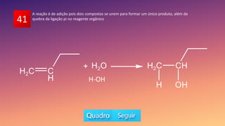 41
A reação é de adição pois dois compostos se unem para formar um único produto, além da
quebra da ligação pi no reagente orgânico
H-OH
 