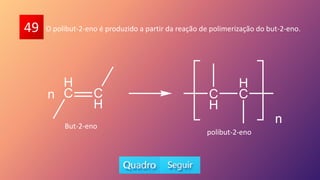 49 O polibut-2-eno é produzido a partir da reação de polimerização do but-2-eno.
But-2-eno
polibut-2-eno
 
