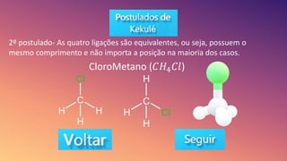 2º postulado- As quatro ligações são equivalentes, ou seja, possuem o
mesmo comprimento e não importa a posição na maioria dos casos.
CloroMetano (𝐶𝐻4𝐶𝑙)
 