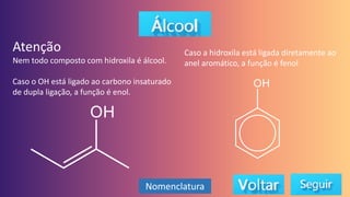 Atenção
Nem todo composto com hidroxila é álcool.
Caso o OH está ligado ao carbono insaturado
de dupla ligação, a função é enol.
Caso a hidroxila está ligada diretamente ao
anel aromático, a função é fenol
Nomenclatura
 