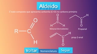 É todo composto que apresenta carbonila (C=O) no carbono primário
Metanal (formaldeído) Propanal
prop-2-enal
Nomenclatura
 