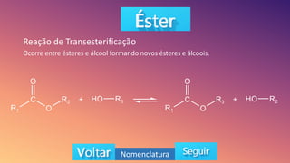 Reação de Transesterificação
Nomenclatura
Ocorre entre ésteres e álcool formando novos ésteres e álcoois.
 