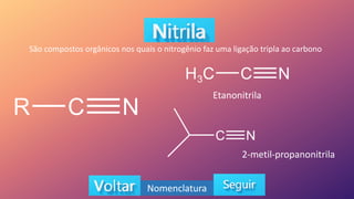 São compostos orgânicos nos quais o nitrogênio faz uma ligação tripla ao carbono
Etanonitrila
2-metil-propanonitrila
Nomenclatura
 