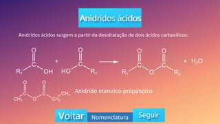Anidridos ácidos surgem a partir da desidratação de dois ácidos carboxílicos:
Nomenclatura
Anidrido etanoico-propanoico
 