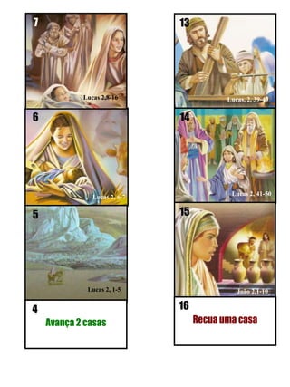 1314515Lucas 2, 41-50416Avança 2 casasRecua uma casa67Lucas, 2, 39-40Lucas 2, 1-5Lucas 2,8-16Lucas 2, 6-7João 2,1-10