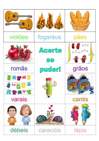 violões fogaréus pães
romãs grãos
varais cantis
débeis caracóis lápis
 