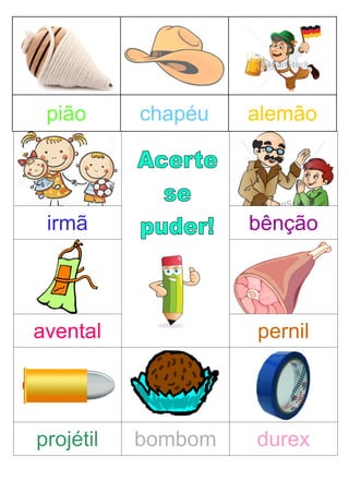 pião chapéu alemão
irmã bênção
avental pernil
projétil bombom durex
 