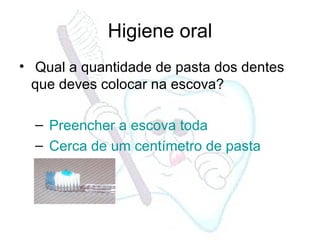 Qual a quantidade de pasta dos dentes que deves colocar na escova? Preencher a escova toda Cerca de um centímetro de pasta Higiene oral 