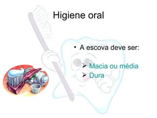 A escova deve ser: Macia ou média Dura Higiene oral 