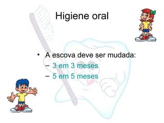 Higiene oral A escova deve ser mudada: 3 em 3 meses 5 em 5 meses 