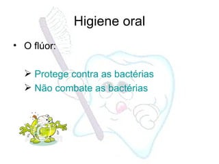 O flúor: Protege contra as bactérias Não combate as bactérias Higiene oral 