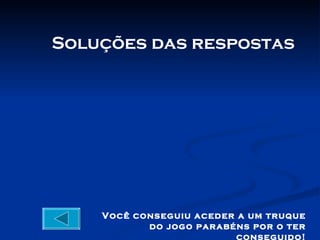 Soluções das respostas




    Você conseguiu aceder a um truque
           do jogo parabéns por o ter
                          conseguido!
 