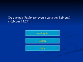 De que país Paulo escreveu a carta aos hebreus?
(Hebreus 13:24)


                     Antioquia

                       Chipre

                       Itália
 