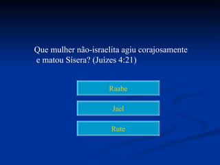 Que mulher não-israelita agiu corajosamente
e matou Sísera? (Juízes 4:21)


                    Raabe

                     Jael

                     Rute
 