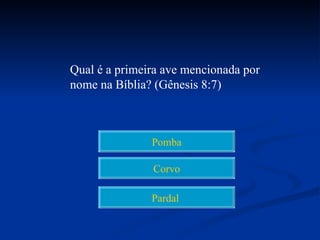 Qual é a primeira ave mencionada por
nome na Bíblia? (Gênesis 8:7)



               Pomba

               Corvo

               Pardal
 