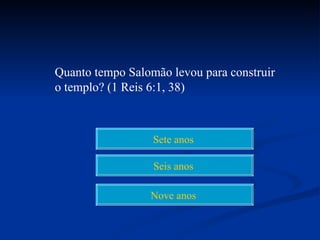Quanto tempo Salomão levou para construir
o templo? (1 Reis 6:1, 38)



                  Sete anos

                  Seis anos

                 Nove anos
 
