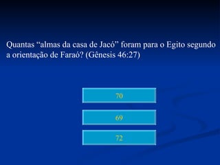Quantas “almas da casa de Jacó” foram para o Egito segundo
a orientação de Faraó? (Gênesis 46:27)



                              70


                              69

                              72
 