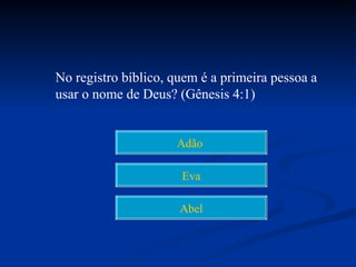 No registro bíblico, quem é a primeira pessoa a
usar o nome de Deus? (Gênesis 4:1)


                     Adão

                      Eva

                      Abel
 