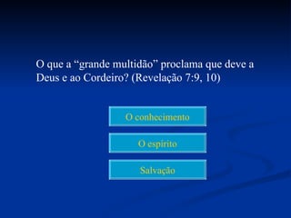 O que a “grande multidão” proclama que deve a
Deus e ao Cordeiro? (Revelação 7:9, 10)


                  O conhecimento

                     O espírito

                     Salvação
 