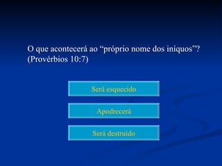 O que acontecerá ao “próprio nome dos iníquos”?
(Provérbios 10:7)


                 Será esquecido


                  Apodrecerá


                 Será destruído
 
