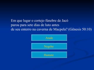Em que lugar o cortejo fúnebre de Jacó
parou para sete dias de luto antes
de seu enterro na caverna de Macpela? (Gênesis 50:10)

                      Atade

                     Negebe

                     Hamate
 